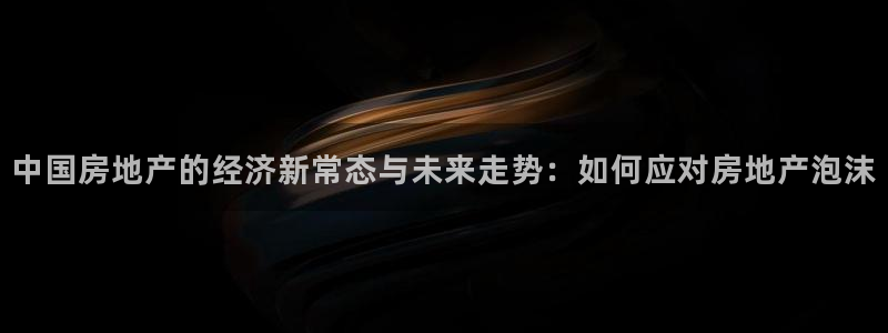 新宝5测速登录：中国房地产的经济新常态与未来走势：如何应对房