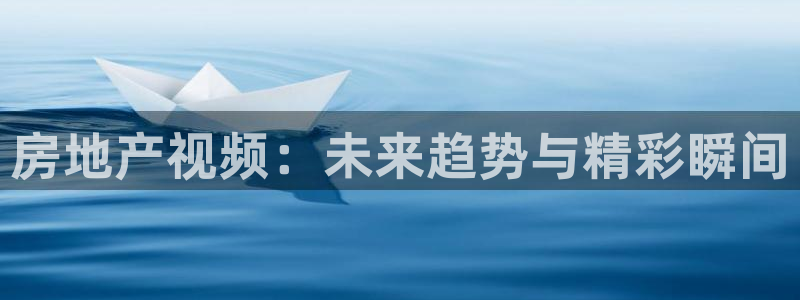 新宝5开好：房地产视频：未来趋势与精彩瞬间