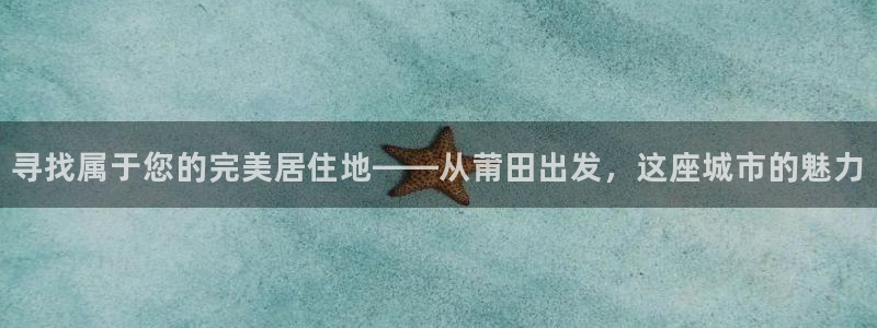 新宝5平台登录注册：寻找属于您的完美居住地——从莆田出发，这