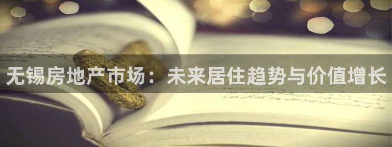 新宝5注册首页：无锡房地产市场：未来居住趋势与价值增长