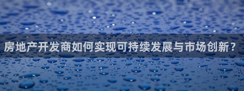 新宝5线路：房地产开发商如何实现可持续发展与市场创新？