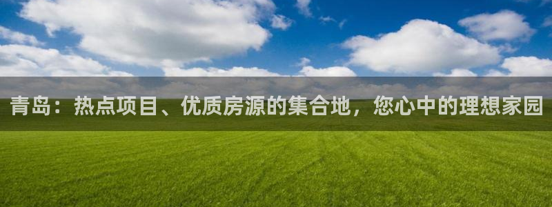 新宝5天：青岛：热点项目、优质房源的集合地，您心中的理想家园