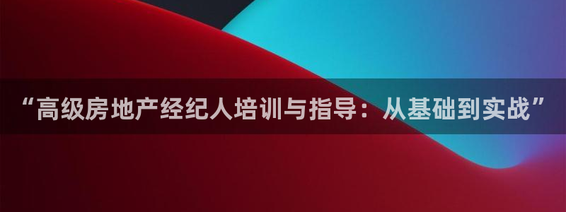 新宝5平台：“高级房地产经纪人培训与指导：从基础到实战”