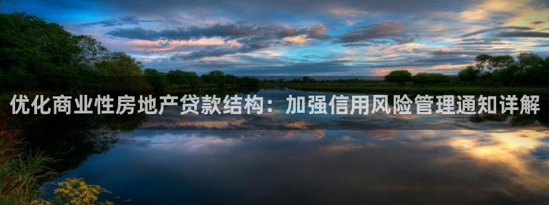新宝5：优化商业性房地产贷款结构：加强信用风险管理通知详解