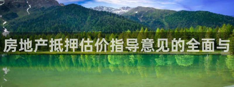 新宝5如何注册登录：房地产抵押估价指导意见的全面与