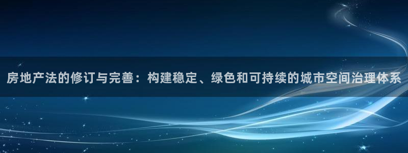 新宝5授权：房地产法的修订与完善：构建稳定、绿色和可持续的城
