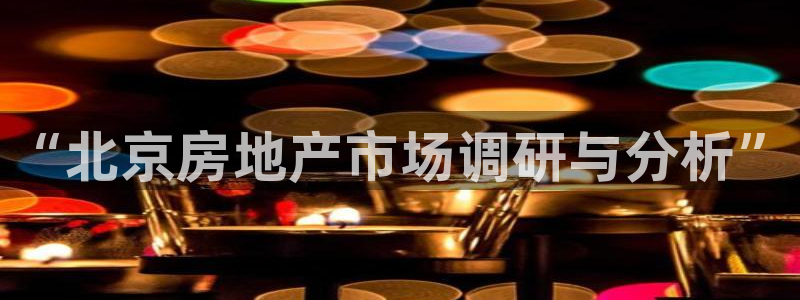 新宝5郑74OOO5：“北京房地产市场调研与分析”