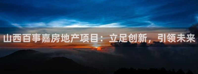新宝5是谁：山西百事嘉房地产项目：立足创新，引领未来