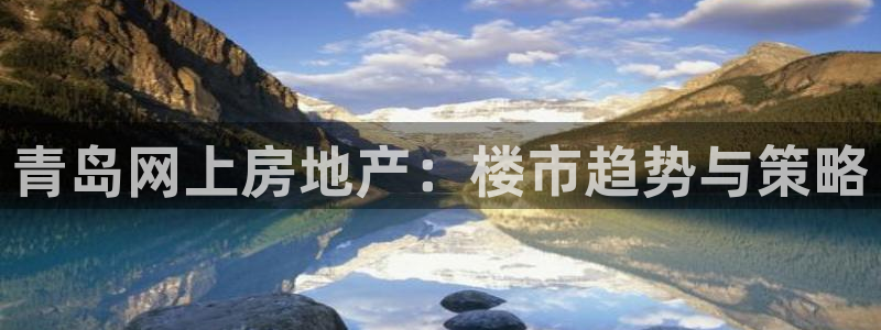 新宝5王问74OOO5：青岛网上房地产：楼市趋势与策略