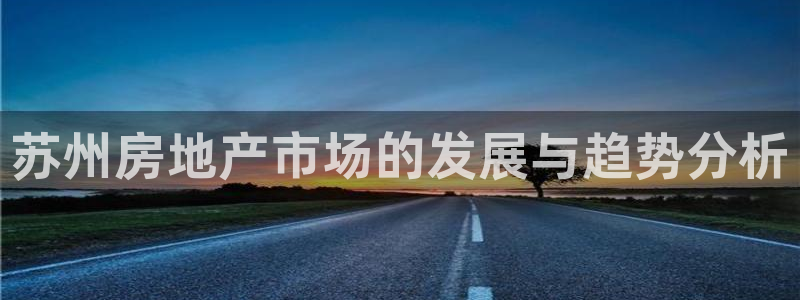 新宝5娱乐代理：苏州房地产市场的发展与趋势分析