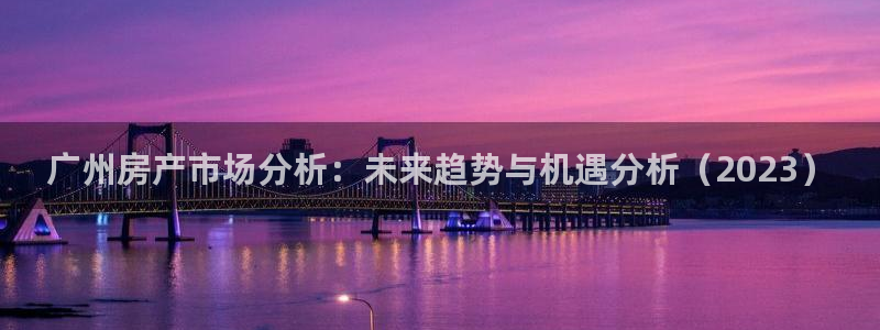 新宝5飞355051：广州房产市场分析：未来趋势与机遇分析（
