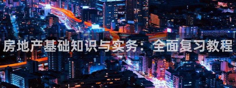 新宝5注册账号：房地产基础知识与实务：全面复习教程