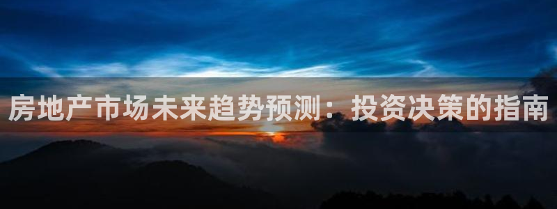新宝5娱乐平台：房地产市场未来趋势预测：投资决策的指南