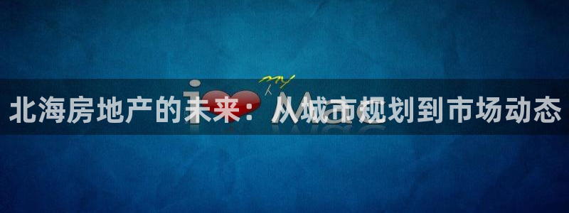 新宝5测速线路：北海房地产的未来：从城市规划到市场动态