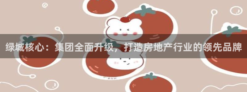 新宝5X：绿城核心：集团全面升级，打造房地产行业的领先品牌