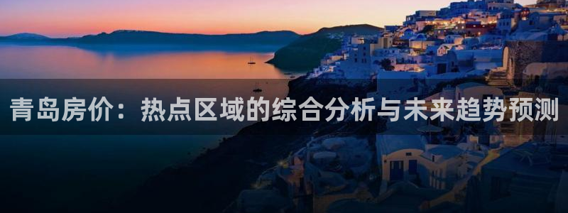 新宝5内部：青岛房价：热点区域的综合分析与未来趋势预测