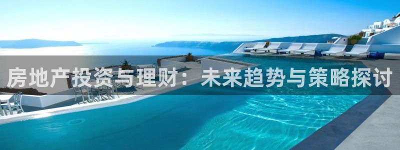 新宝5测速平台登录：房地产投资与理财：未来趋势与策略探讨