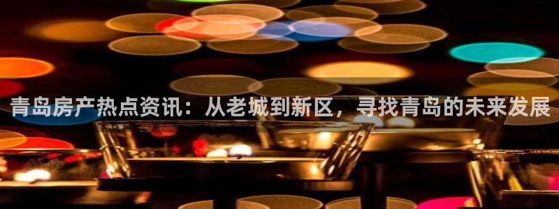 新宝股东王听2 5 5：青岛房产热点资讯：从老城到新区，寻找