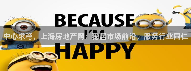 新宝5娱乐家：中心求稳，上海房地产网：稳居市场前沿，服务行业
