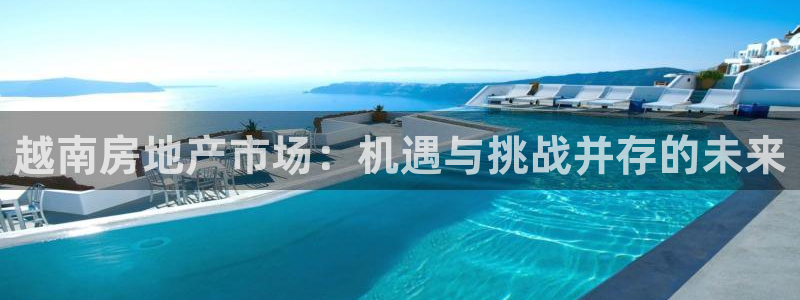 新宝5官网app：越南房地产市场：机遇与挑战并存的未来
