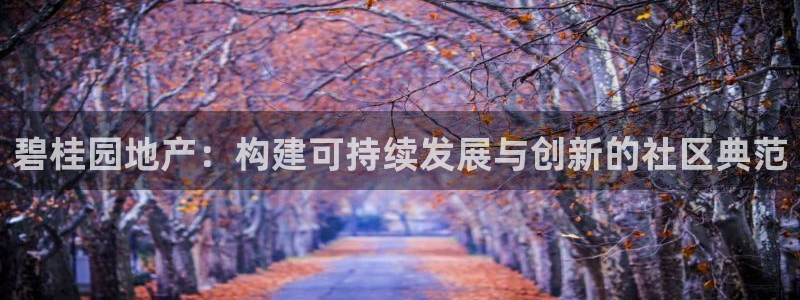 新宝5安卓版：碧桂园地产：构建可持续发展与创新的社区典范