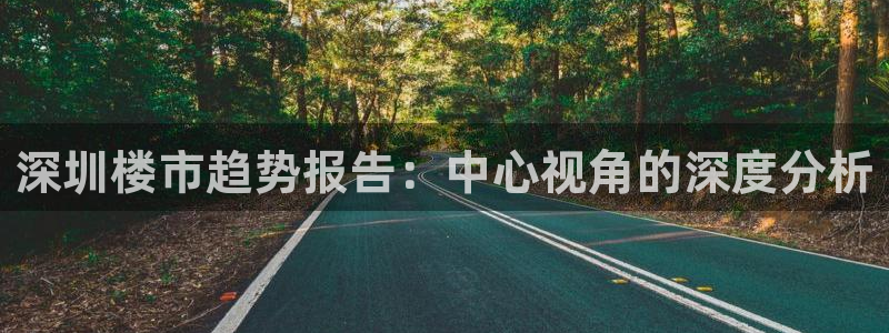 新宝5玩法：深圳楼市趋势报告：中心视角的深度分析
