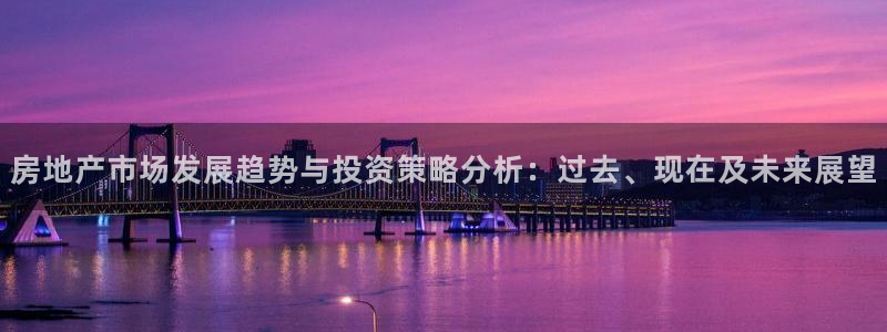 新宝5登录霸：房地产市场发展趋势与投资策略分析：过去、现在及
