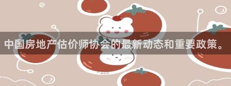 新宝5电脑登录网址：中国房地产估价师协会的最新动态和重要政策