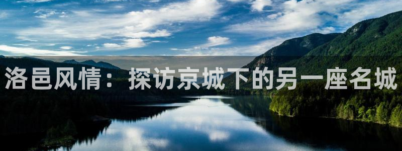 菲律宾新宝5老板：洛邑风情：探访京城下的另一座名城