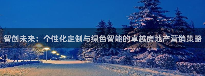 新宝5登陆地址：智创未来：个性化定制与绿色智能的卓越房地产营