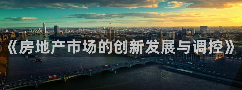新宝5吴74OOO5：《房地产市场的创新发展与调控》